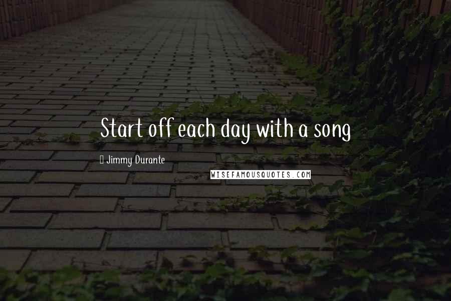 Jimmy Durante Quotes: Start off each day with a song