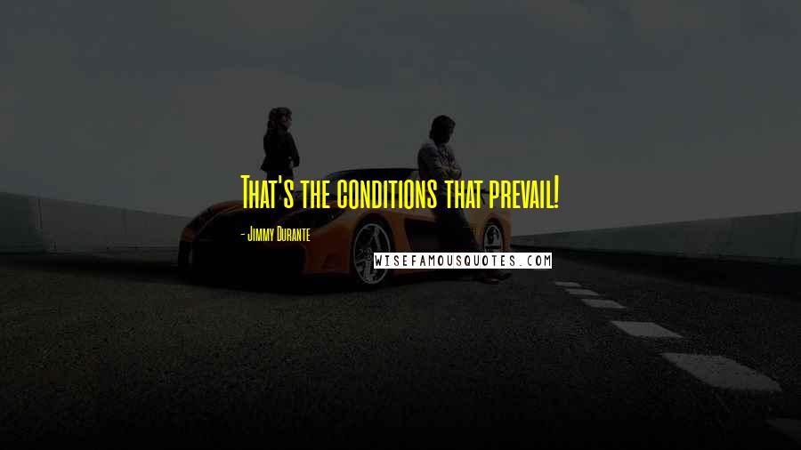 Jimmy Durante Quotes: That's the conditions that prevail!