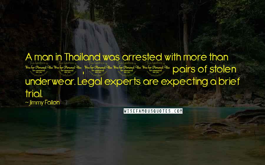 Jimmy Fallon Quotes: A man in Thailand was arrested with more than 10,000 pairs of stolen underwear. Legal experts are expecting a brief trial.