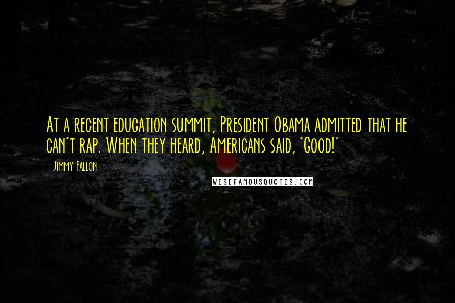 Jimmy Fallon Quotes: At a recent education summit, President Obama admitted that he can't rap. When they heard, Americans said, 'Good!'