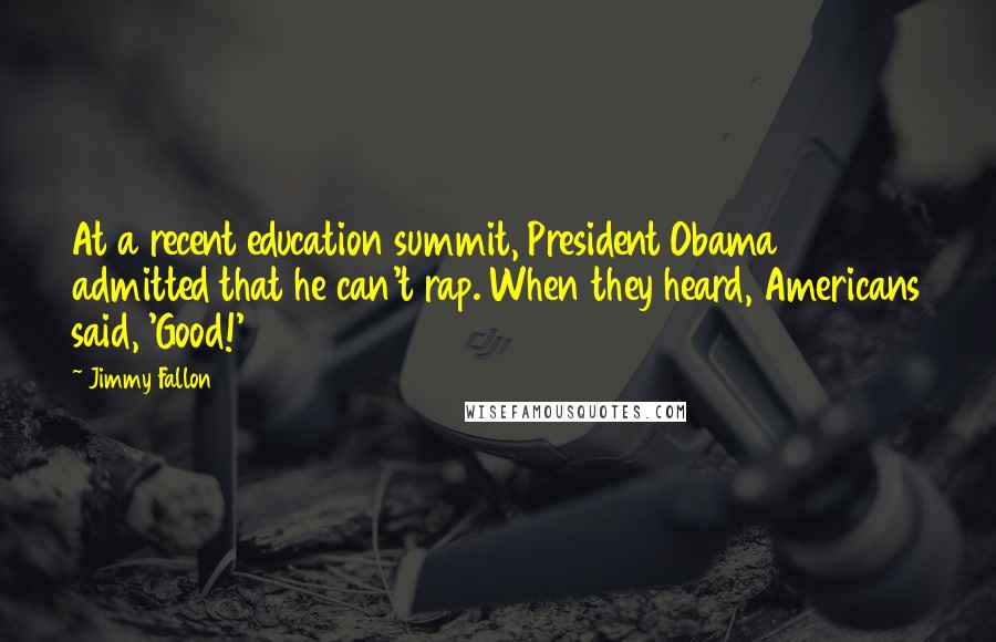 Jimmy Fallon Quotes: At a recent education summit, President Obama admitted that he can't rap. When they heard, Americans said, 'Good!'