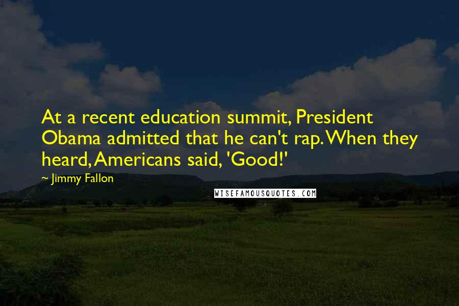 Jimmy Fallon Quotes: At a recent education summit, President Obama admitted that he can't rap. When they heard, Americans said, 'Good!'