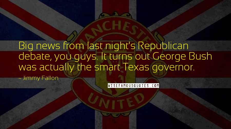 Jimmy Fallon Quotes: Big news from last night's Republican debate, you guys. It turns out George Bush was actually the smart Texas governor.