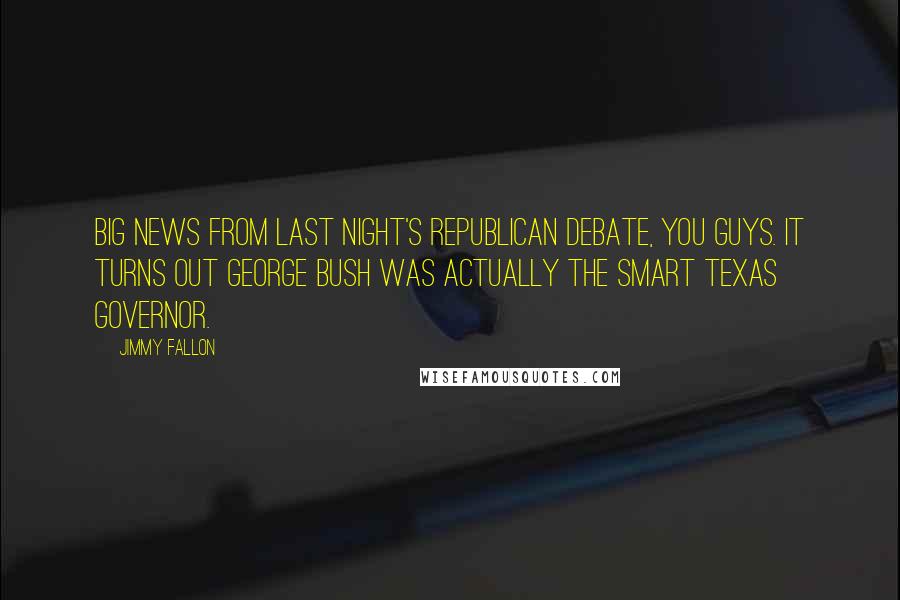 Jimmy Fallon Quotes: Big news from last night's Republican debate, you guys. It turns out George Bush was actually the smart Texas governor.