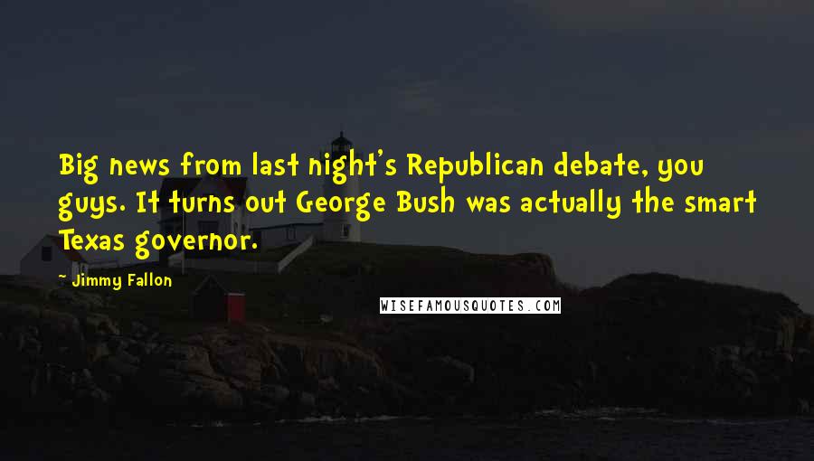 Jimmy Fallon Quotes: Big news from last night's Republican debate, you guys. It turns out George Bush was actually the smart Texas governor.