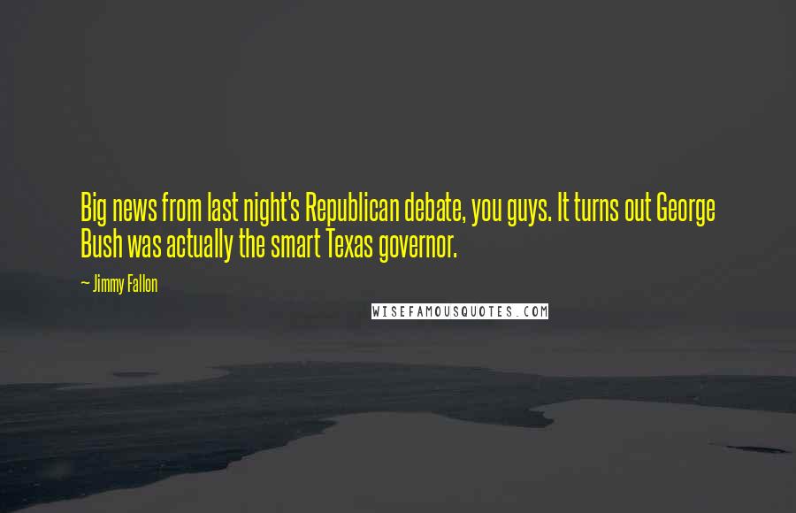 Jimmy Fallon Quotes: Big news from last night's Republican debate, you guys. It turns out George Bush was actually the smart Texas governor.