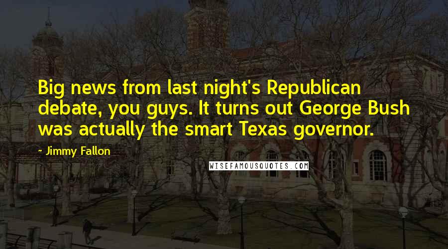 Jimmy Fallon Quotes: Big news from last night's Republican debate, you guys. It turns out George Bush was actually the smart Texas governor.