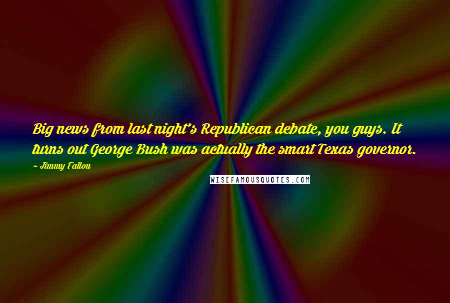 Jimmy Fallon Quotes: Big news from last night's Republican debate, you guys. It turns out George Bush was actually the smart Texas governor.