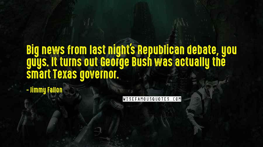 Jimmy Fallon Quotes: Big news from last night's Republican debate, you guys. It turns out George Bush was actually the smart Texas governor.