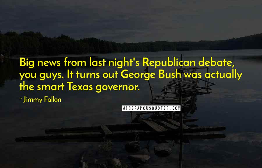 Jimmy Fallon Quotes: Big news from last night's Republican debate, you guys. It turns out George Bush was actually the smart Texas governor.