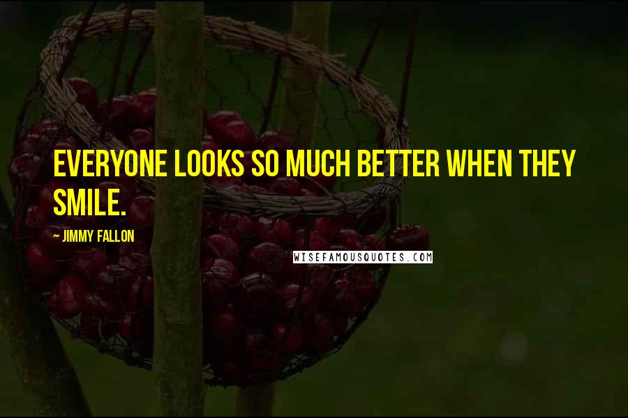 Jimmy Fallon Quotes: Everyone looks so much better when they smile.