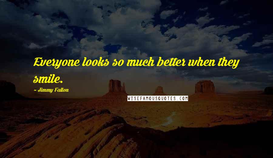 Jimmy Fallon Quotes: Everyone looks so much better when they smile.