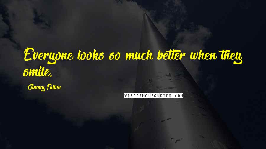 Jimmy Fallon Quotes: Everyone looks so much better when they smile.