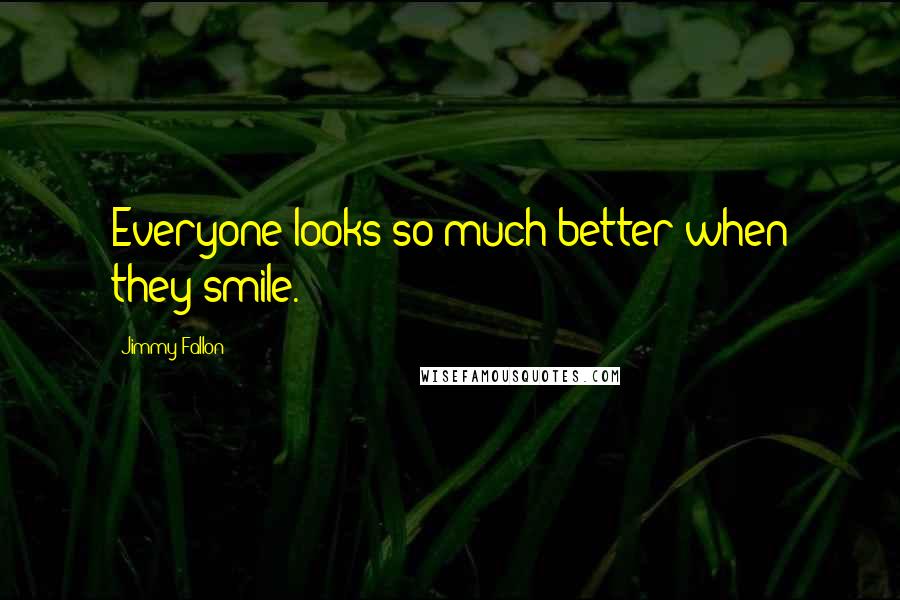 Jimmy Fallon Quotes: Everyone looks so much better when they smile.