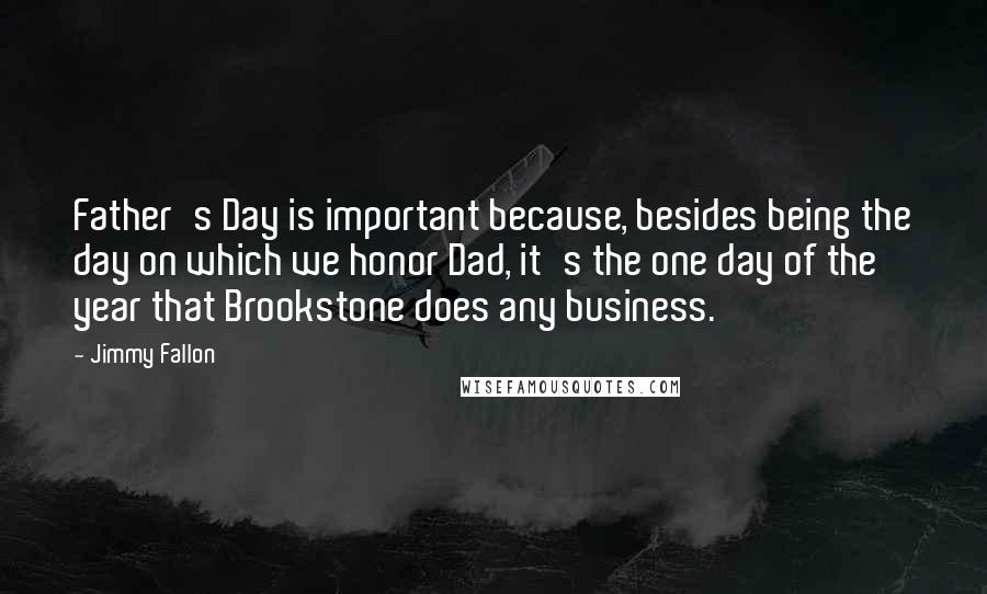 Jimmy Fallon Quotes: Father's Day is important because, besides being the day on which we honor Dad, it's the one day of the year that Brookstone does any business.