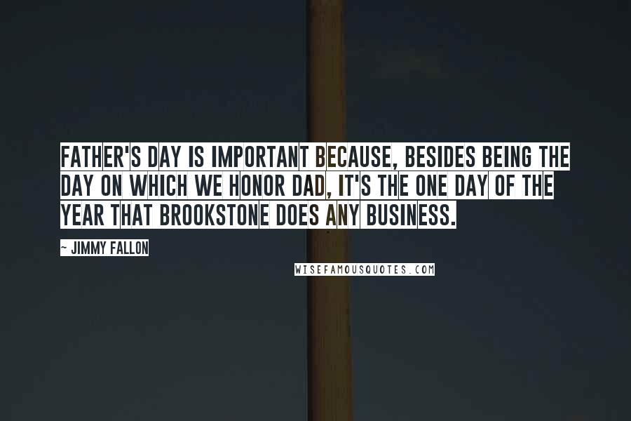 Jimmy Fallon Quotes: Father's Day is important because, besides being the day on which we honor Dad, it's the one day of the year that Brookstone does any business.