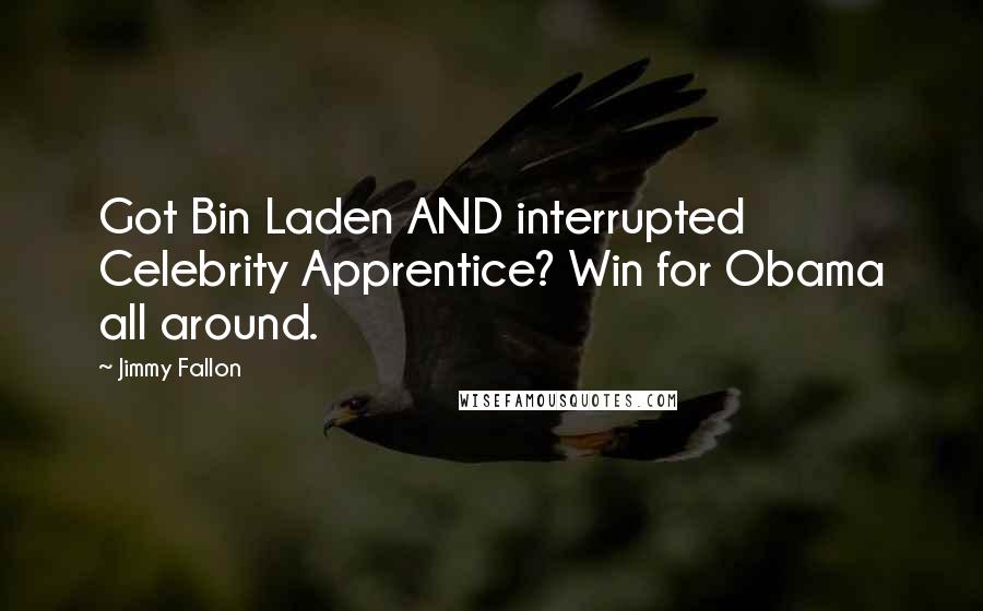 Jimmy Fallon Quotes: Got Bin Laden AND interrupted Celebrity Apprentice? Win for Obama all around.