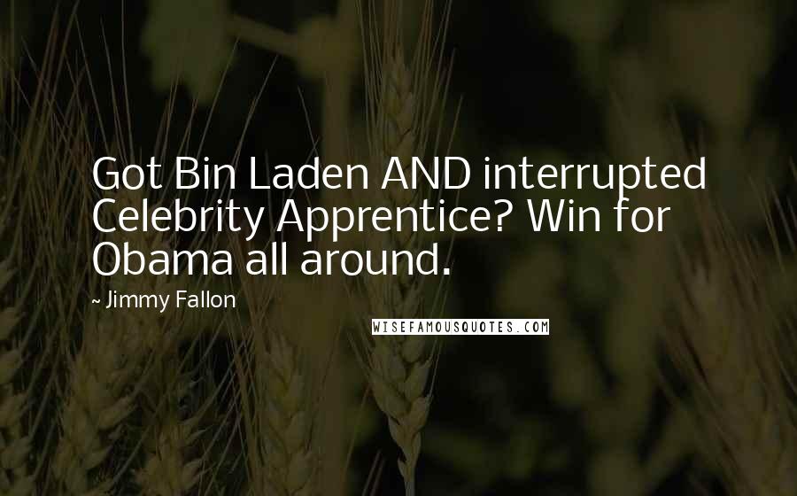 Jimmy Fallon Quotes: Got Bin Laden AND interrupted Celebrity Apprentice? Win for Obama all around.