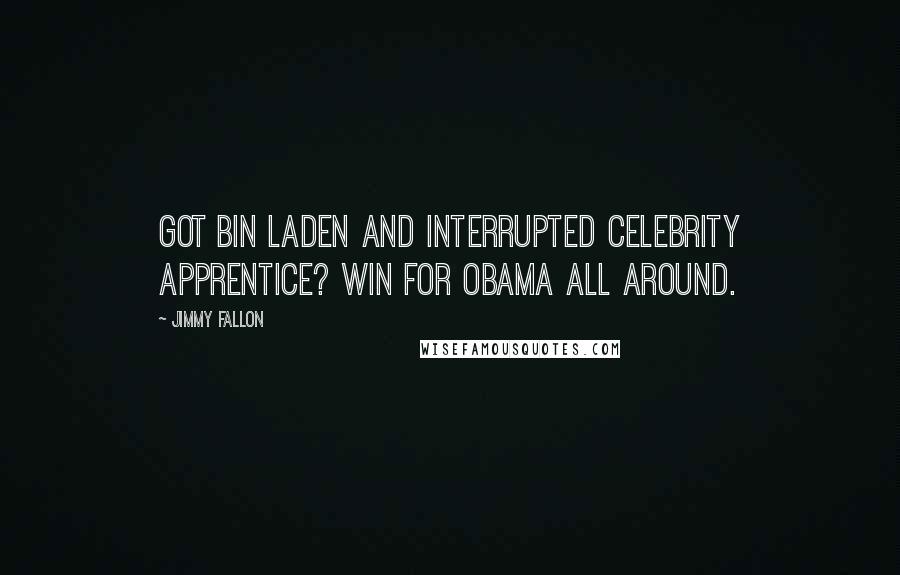 Jimmy Fallon Quotes: Got Bin Laden AND interrupted Celebrity Apprentice? Win for Obama all around.