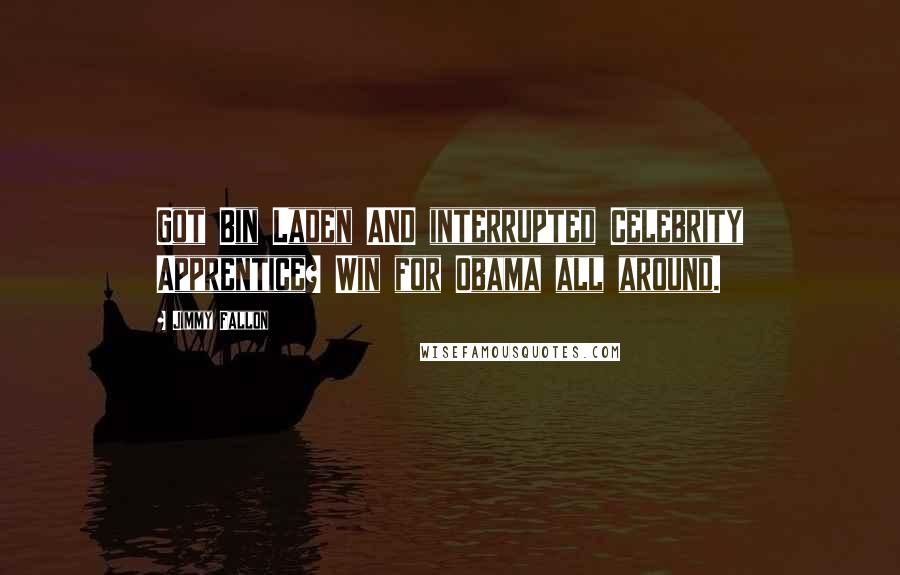Jimmy Fallon Quotes: Got Bin Laden AND interrupted Celebrity Apprentice? Win for Obama all around.