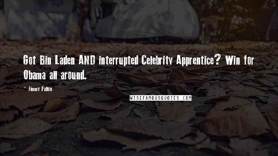 Jimmy Fallon Quotes: Got Bin Laden AND interrupted Celebrity Apprentice? Win for Obama all around.