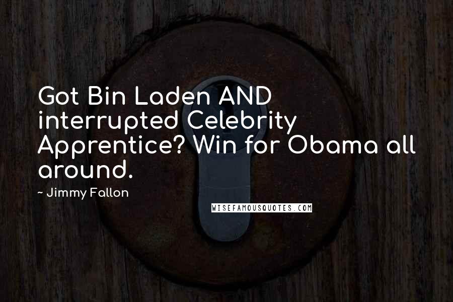 Jimmy Fallon Quotes: Got Bin Laden AND interrupted Celebrity Apprentice? Win for Obama all around.