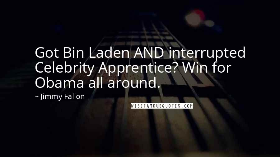 Jimmy Fallon Quotes: Got Bin Laden AND interrupted Celebrity Apprentice? Win for Obama all around.