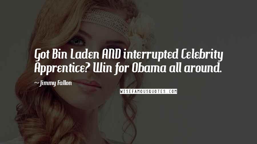 Jimmy Fallon Quotes: Got Bin Laden AND interrupted Celebrity Apprentice? Win for Obama all around.
