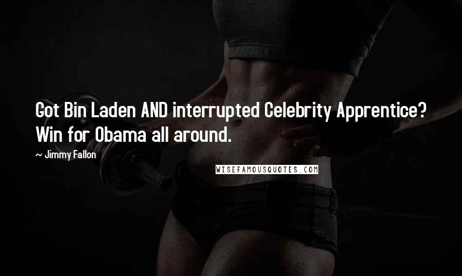 Jimmy Fallon Quotes: Got Bin Laden AND interrupted Celebrity Apprentice? Win for Obama all around.