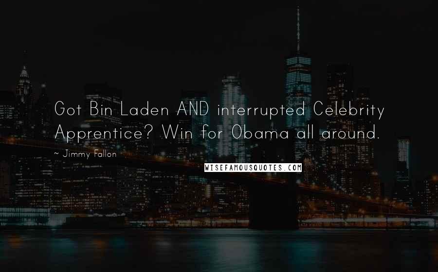 Jimmy Fallon Quotes: Got Bin Laden AND interrupted Celebrity Apprentice? Win for Obama all around.