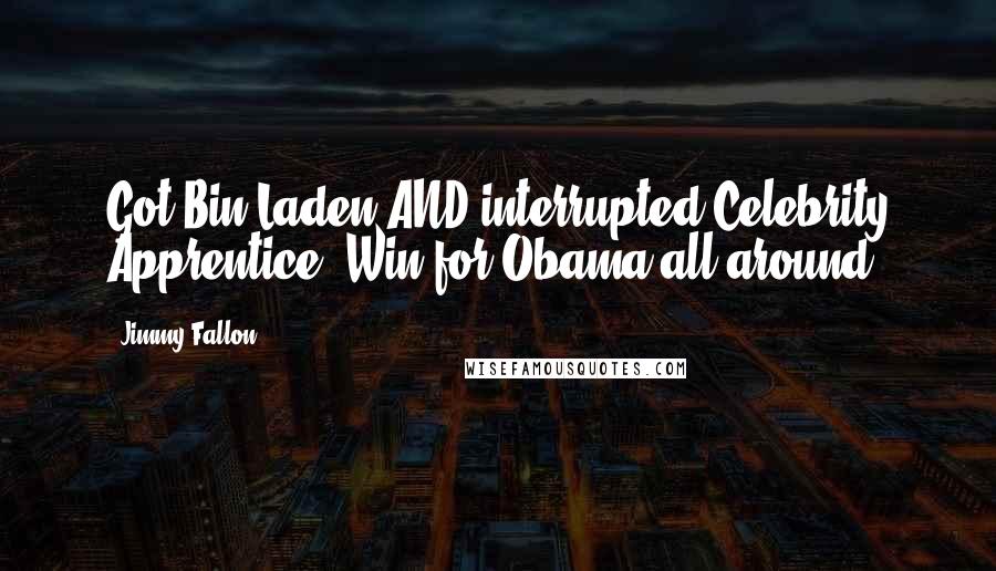 Jimmy Fallon Quotes: Got Bin Laden AND interrupted Celebrity Apprentice? Win for Obama all around.
