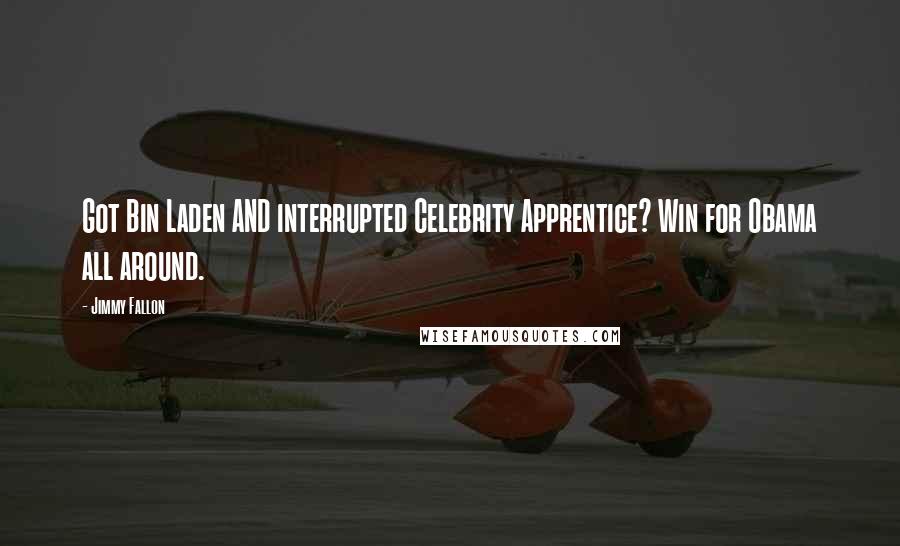 Jimmy Fallon Quotes: Got Bin Laden AND interrupted Celebrity Apprentice? Win for Obama all around.