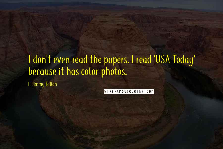 Jimmy Fallon Quotes: I don't even read the papers. I read 'USA Today' because it has color photos.