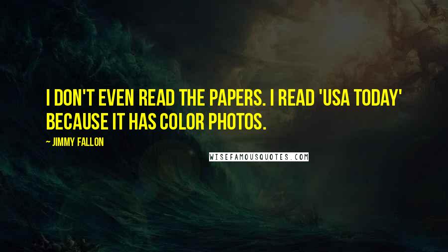 Jimmy Fallon Quotes: I don't even read the papers. I read 'USA Today' because it has color photos.