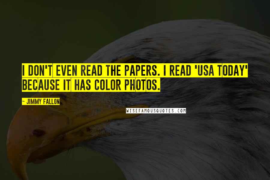 Jimmy Fallon Quotes: I don't even read the papers. I read 'USA Today' because it has color photos.