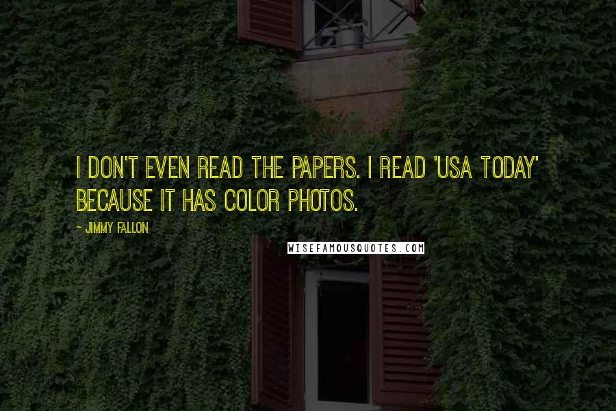 Jimmy Fallon Quotes: I don't even read the papers. I read 'USA Today' because it has color photos.