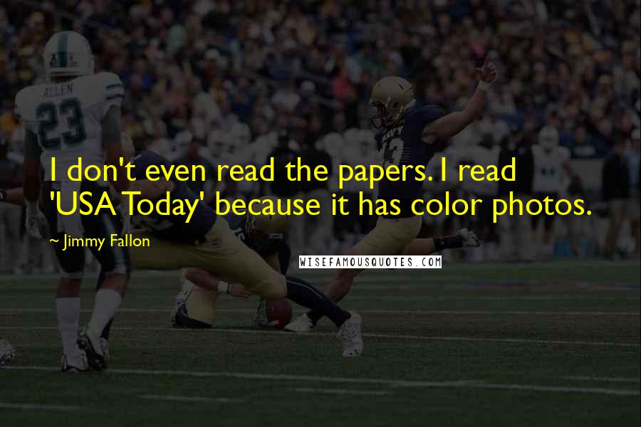 Jimmy Fallon Quotes: I don't even read the papers. I read 'USA Today' because it has color photos.