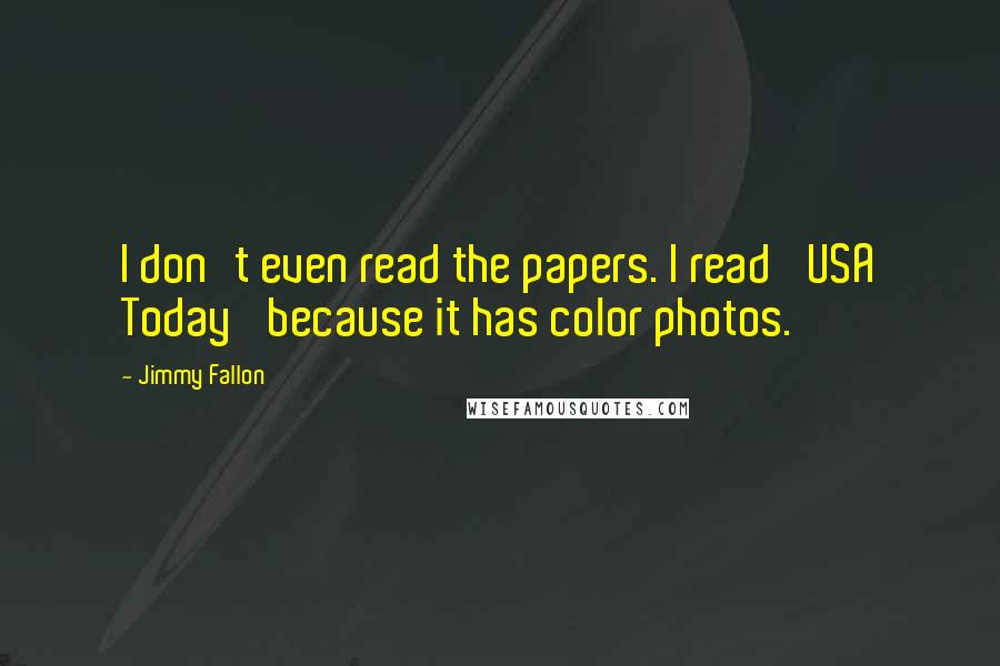 Jimmy Fallon Quotes: I don't even read the papers. I read 'USA Today' because it has color photos.