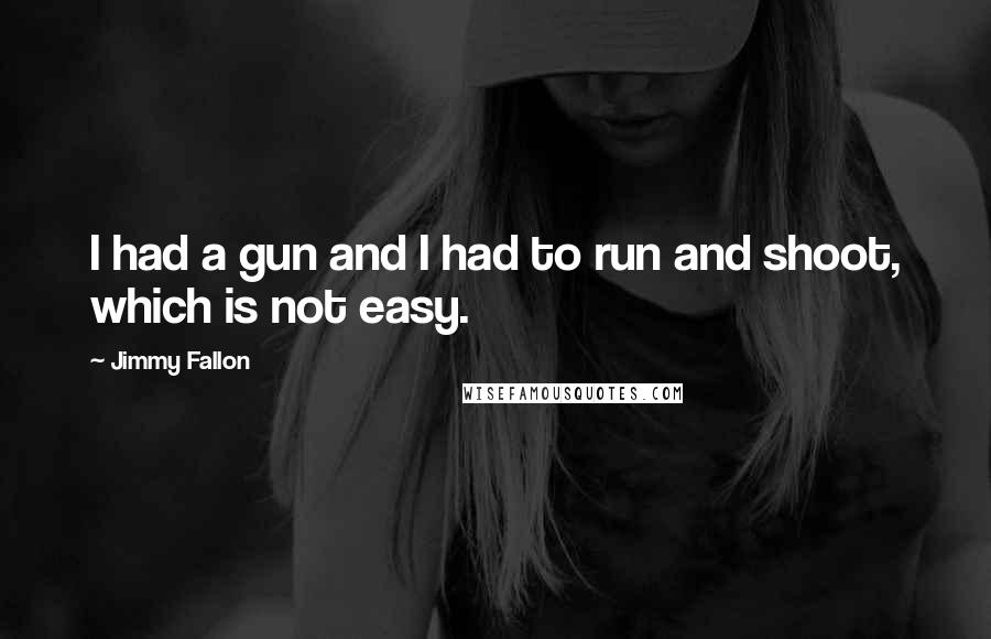 Jimmy Fallon Quotes: I had a gun and I had to run and shoot, which is not easy.