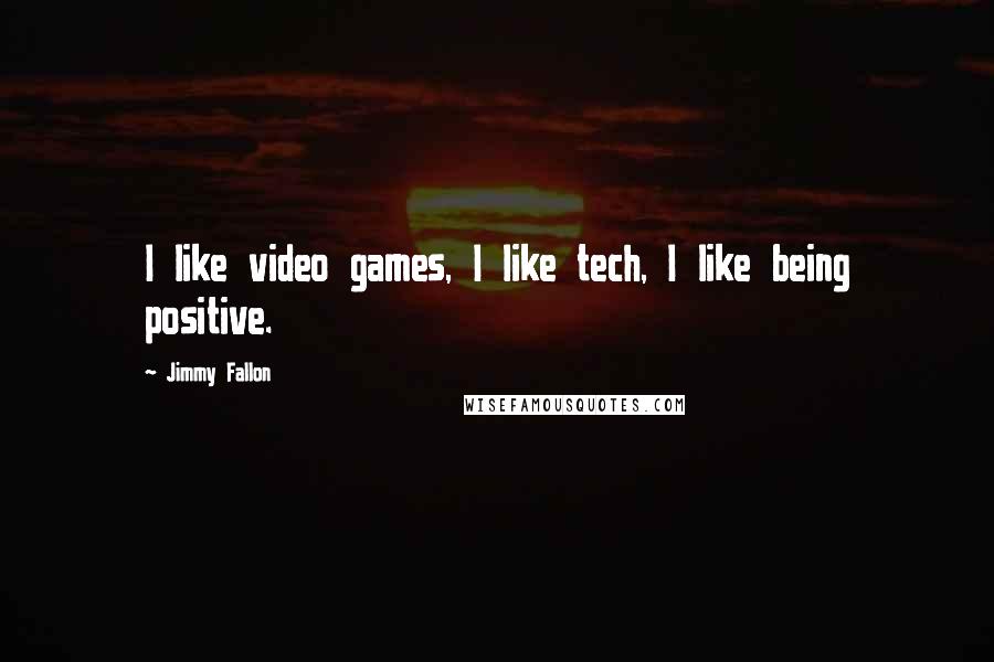 Jimmy Fallon Quotes: I like video games, I like tech, I like being positive.