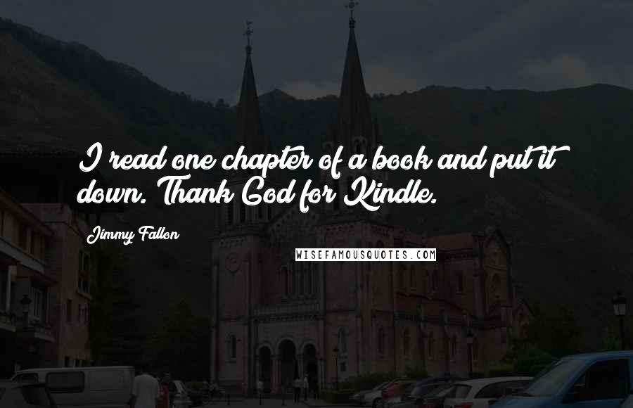 Jimmy Fallon Quotes: I read one chapter of a book and put it down. Thank God for Kindle.