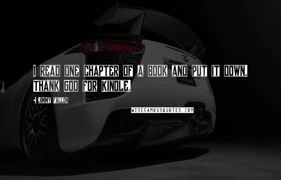 Jimmy Fallon Quotes: I read one chapter of a book and put it down. Thank God for Kindle.