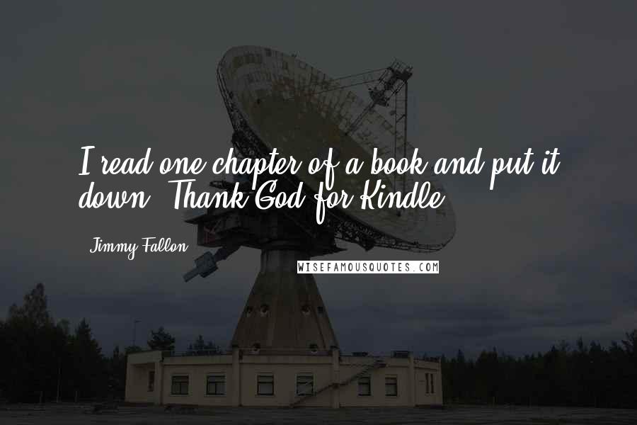 Jimmy Fallon Quotes: I read one chapter of a book and put it down. Thank God for Kindle.