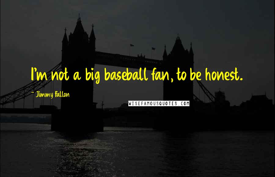 Jimmy Fallon Quotes: I'm not a big baseball fan, to be honest.