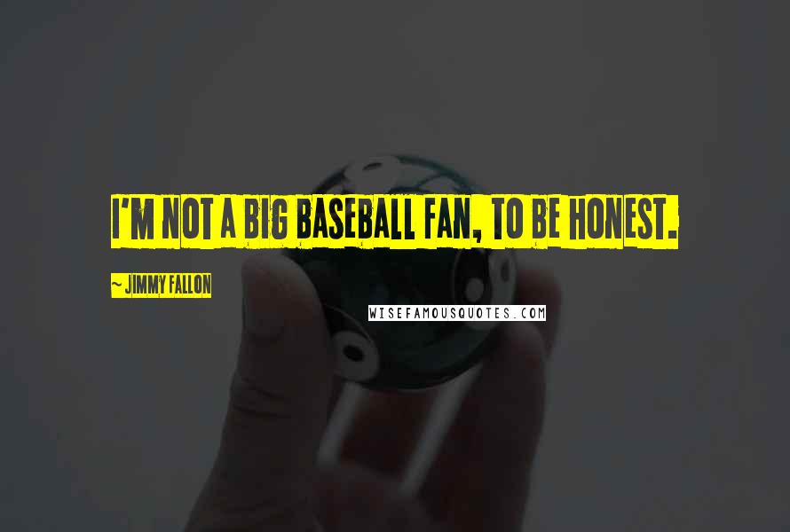 Jimmy Fallon Quotes: I'm not a big baseball fan, to be honest.