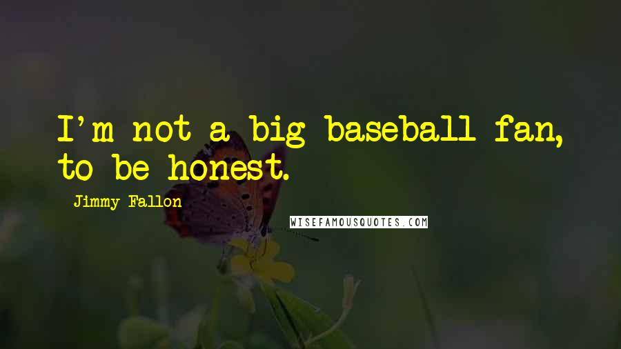 Jimmy Fallon Quotes: I'm not a big baseball fan, to be honest.