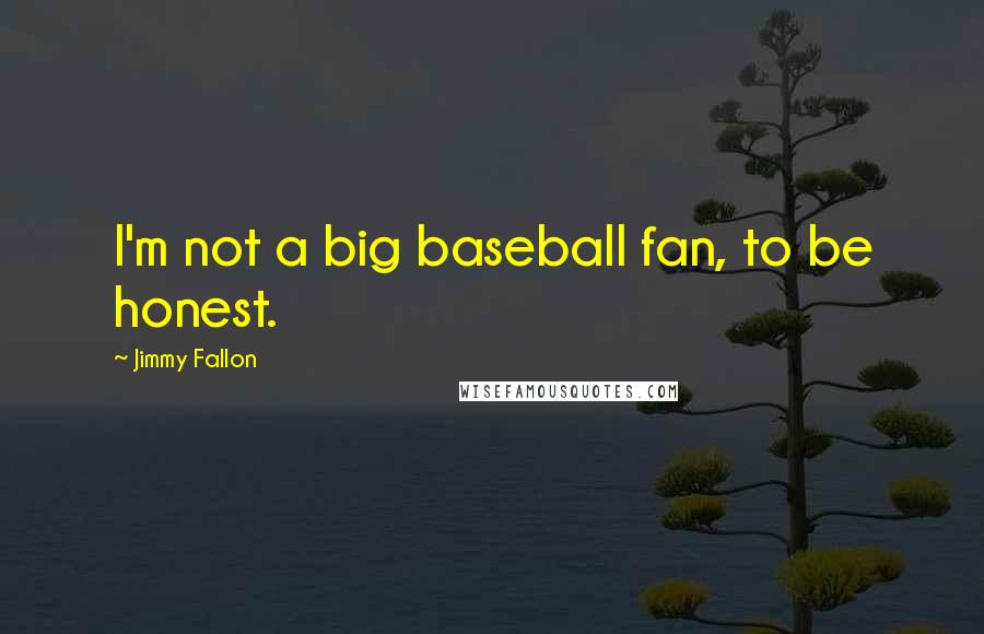 Jimmy Fallon Quotes: I'm not a big baseball fan, to be honest.