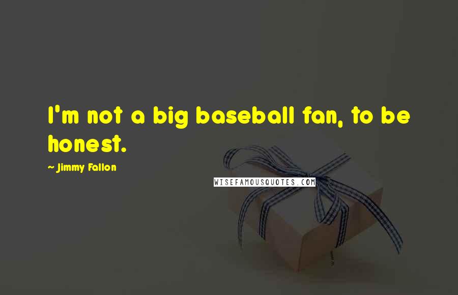 Jimmy Fallon Quotes: I'm not a big baseball fan, to be honest.