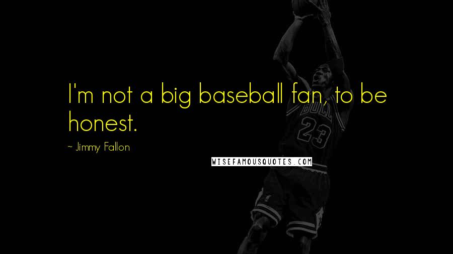 Jimmy Fallon Quotes: I'm not a big baseball fan, to be honest.