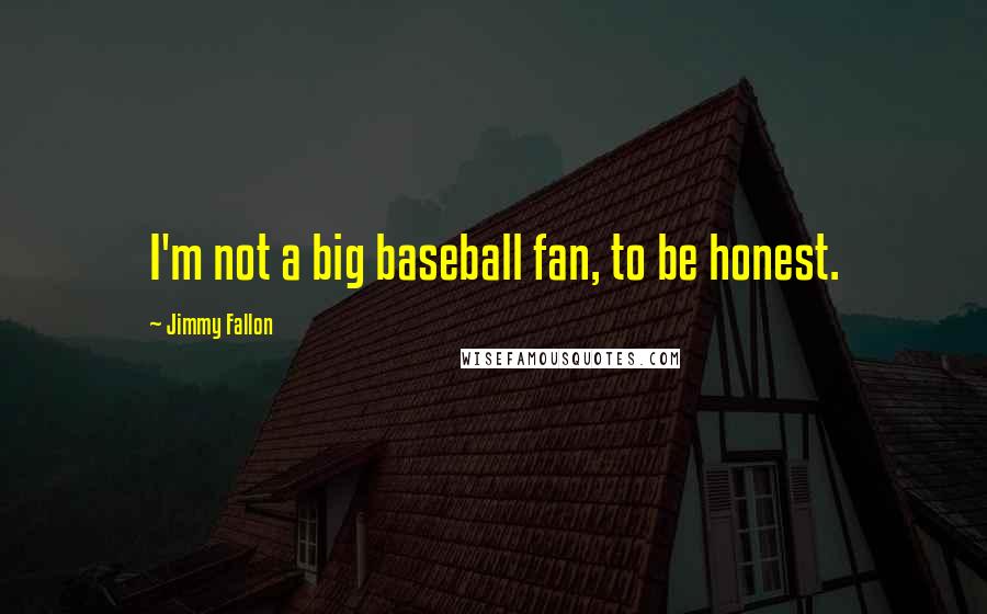 Jimmy Fallon Quotes: I'm not a big baseball fan, to be honest.